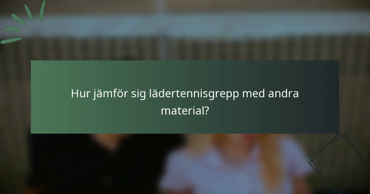 Hur jämför sig lädertennisgrepp med andra material?