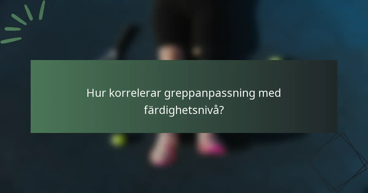 Hur korrelerar greppanpassning med färdighetsnivå?