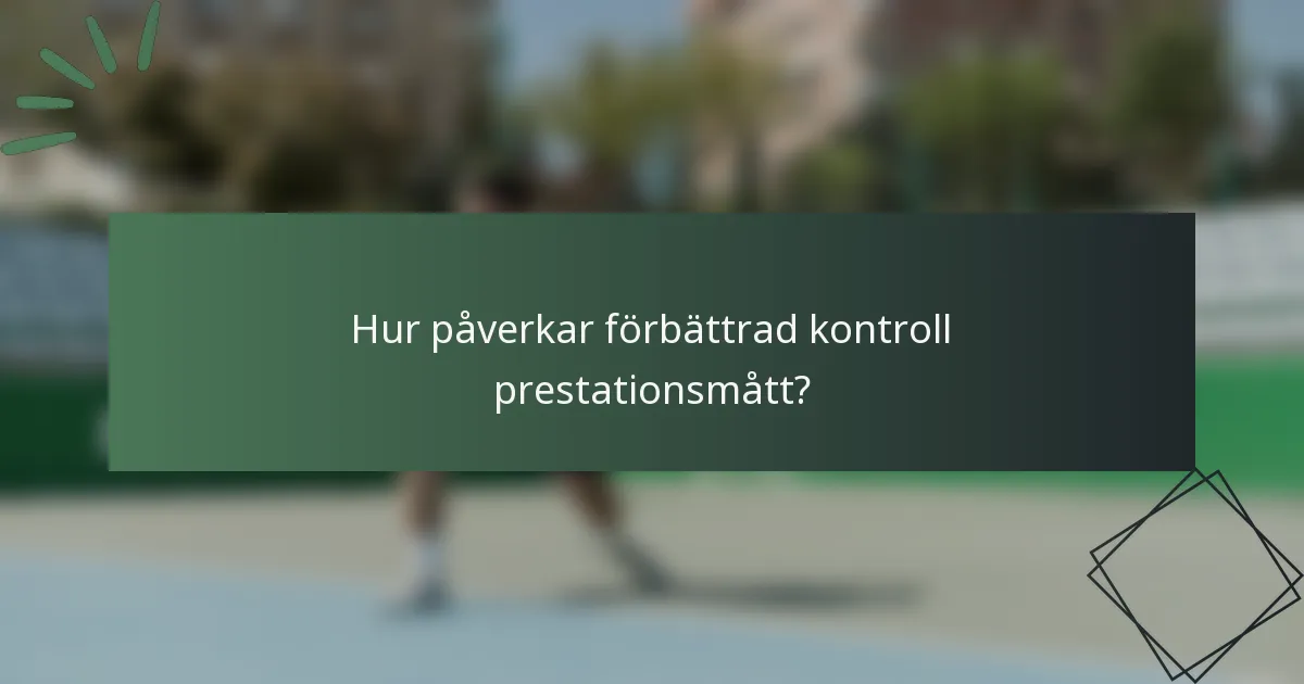 Hur påverkar förbättrad kontroll prestationsmått?