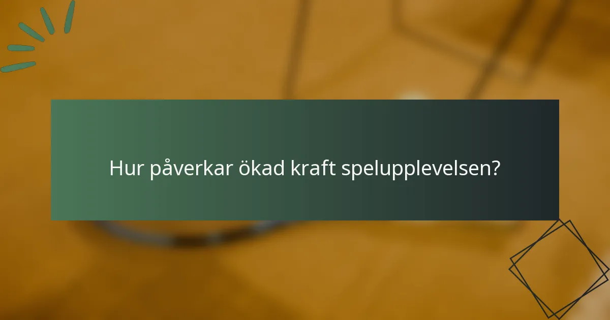 Hur påverkar ökad kraft spelupplevelsen?