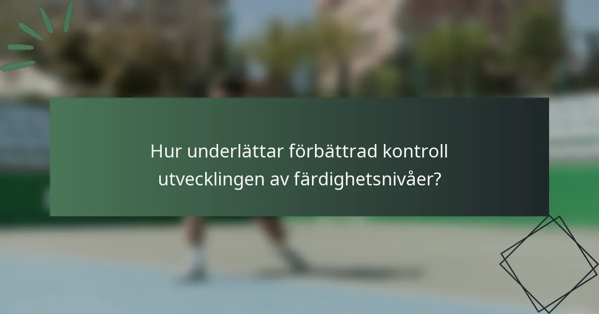Hur underlättar förbättrad kontroll utvecklingen av färdighetsnivåer?