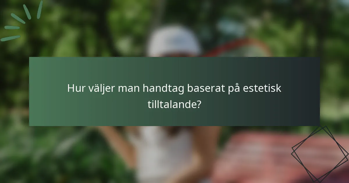 Hur väljer man handtag baserat på estetisk tilltalande?