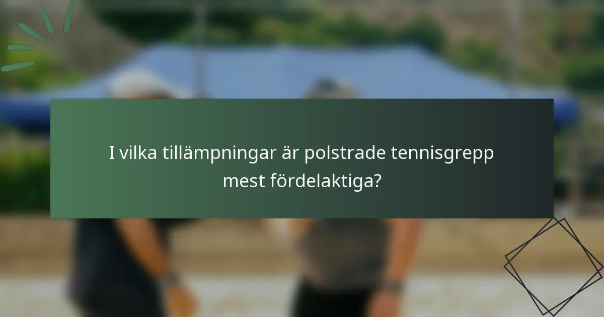 I vilka tillämpningar är polstrade tennisgrepp mest fördelaktiga?