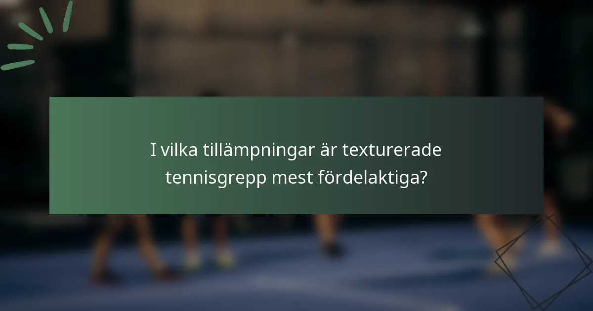 I vilka tillämpningar är texturerade tennisgrepp mest fördelaktiga?