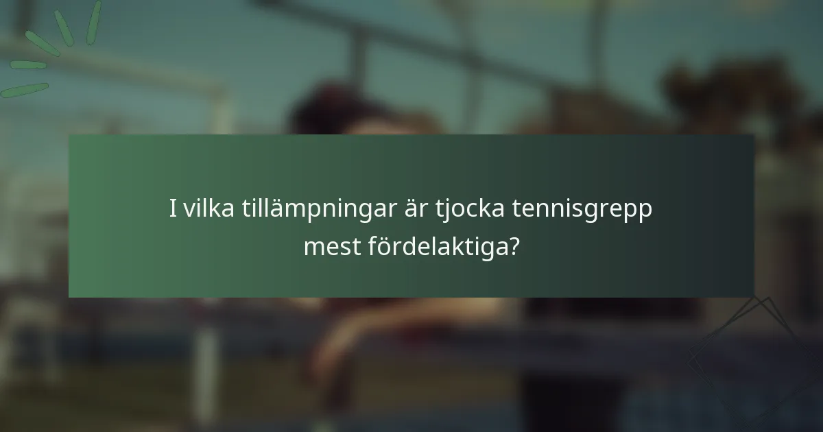 I vilka tillämpningar är tjocka tennisgrepp mest fördelaktiga?