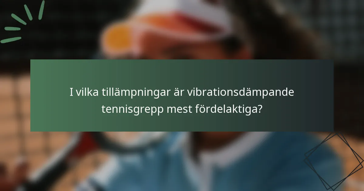 I vilka tillämpningar är vibrationsdämpande tennisgrepp mest fördelaktiga?