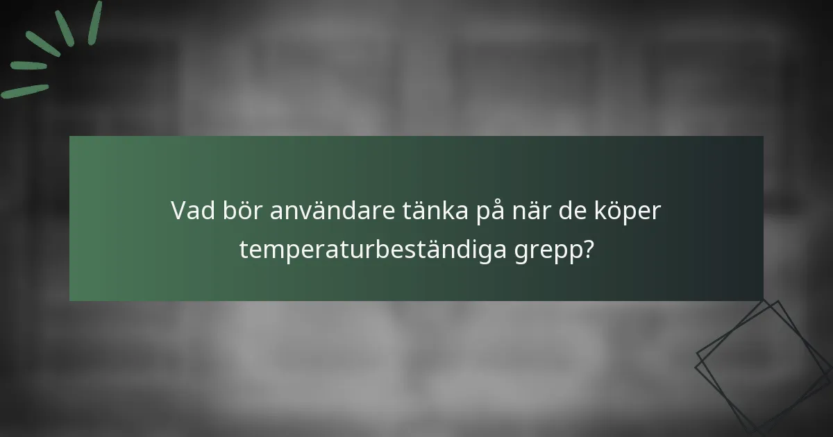 Vad bör användare tänka på när de köper temperaturbeständiga grepp?
