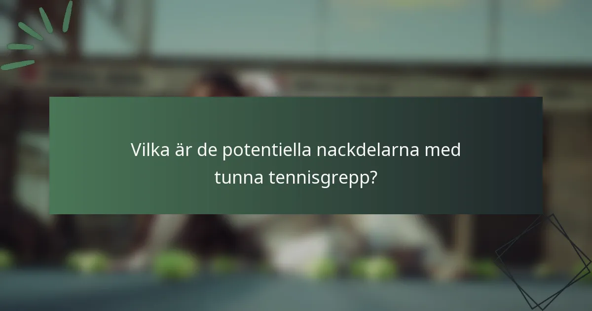 Vilka är de potentiella nackdelarna med tunna tennisgrepp?