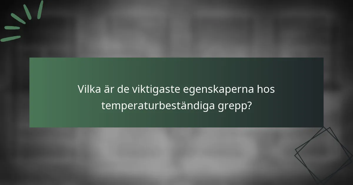 Vilka är de viktigaste egenskaperna hos temperaturbeständiga grepp?