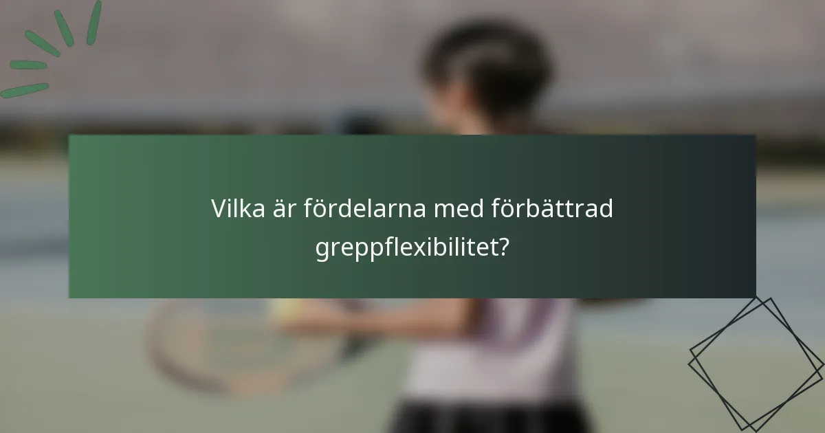 Vilka är fördelarna med förbättrad greppflexibilitet?