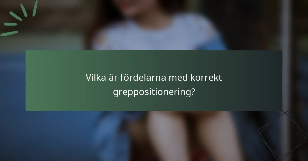 Vilka är fördelarna med korrekt greppositionering?