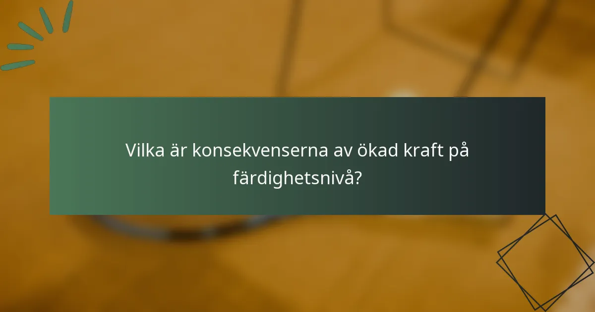 Vilka är konsekvenserna av ökad kraft på färdighetsnivå?