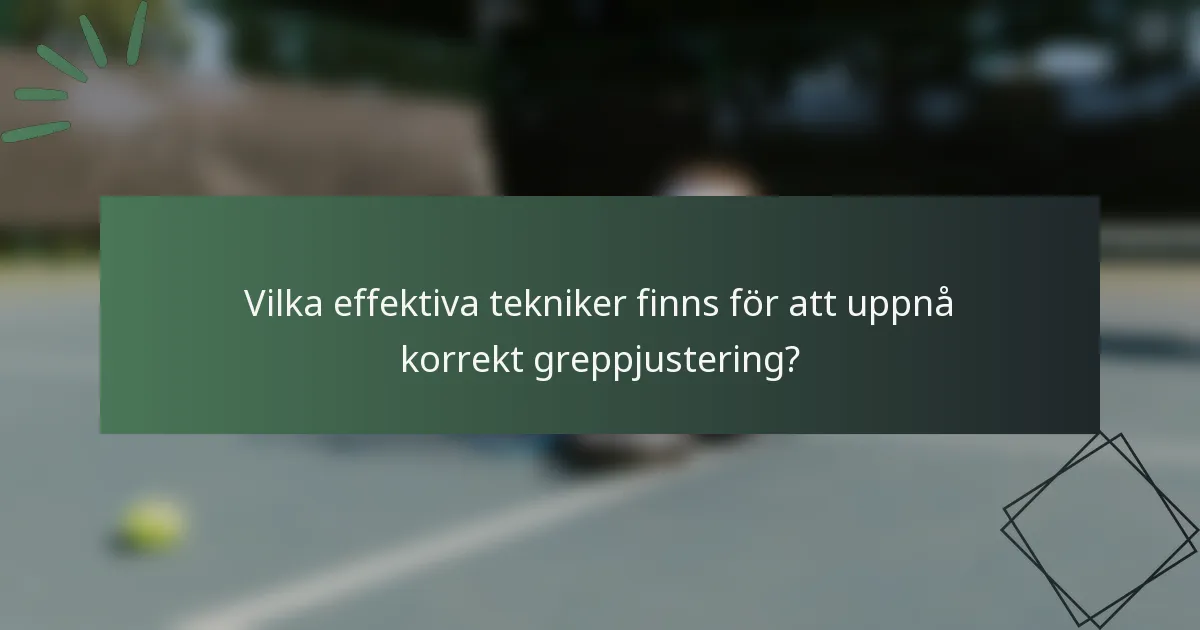 Vilka effektiva tekniker finns för att uppnå korrekt greppjustering?