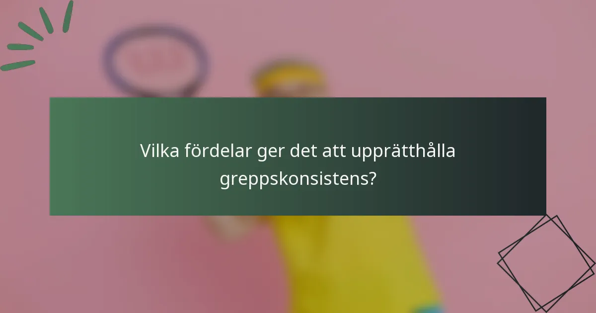 Vilka fördelar ger det att upprätthålla greppskonsistens?