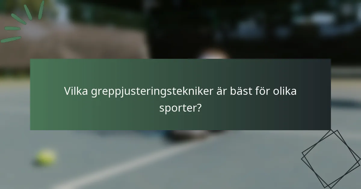 Vilka greppjusteringstekniker är bäst för olika sporter?