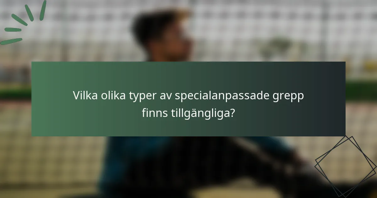 Vilka olika typer av specialanpassade grepp finns tillgängliga?