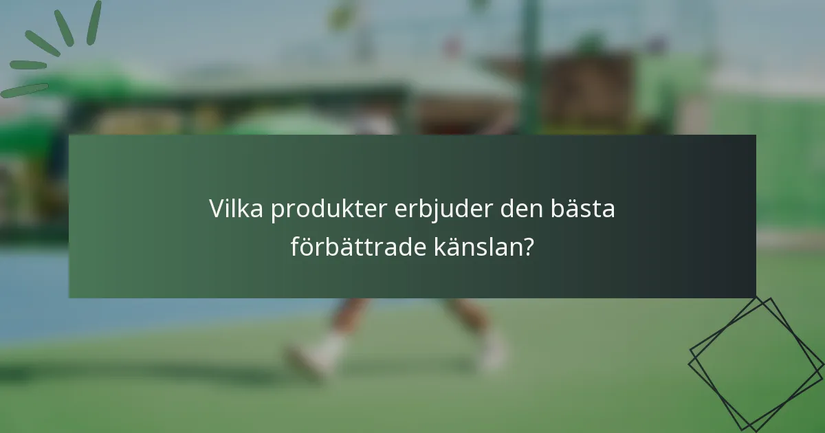 Vilka produkter erbjuder den bästa förbättrade känslan?