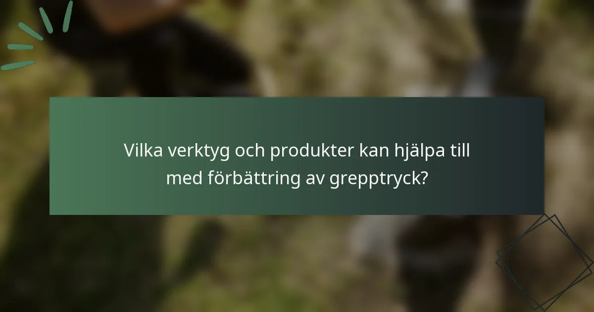 Vilka verktyg och produkter kan hjälpa till med förbättring av grepptryck?